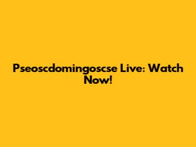 Pseoscdomingoscse Live: Watch Now!