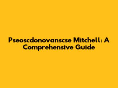 Pseoscdonovanscse Mitchell: A Comprehensive Guide