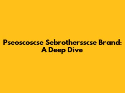 Pseoscoscse Sebrothersscse Brand: A Deep Dive