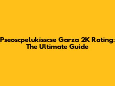 Pseoscpelukisscse Garza 2K Rating: The Ultimate Guide