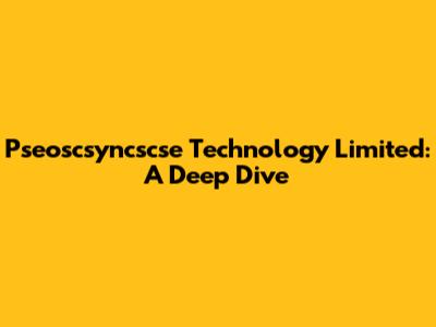 Pseoscsyncscse Technology Limited: A Deep Dive
