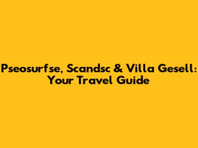 Pseosurfse, Scandsc & Villa Gesell: Your Travel Guide