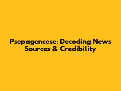 Psepagencese: Decoding News Sources & Credibility