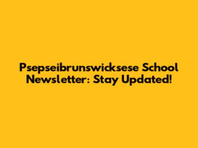 Psepseibrunswicksese School Newsletter: Stay Updated!