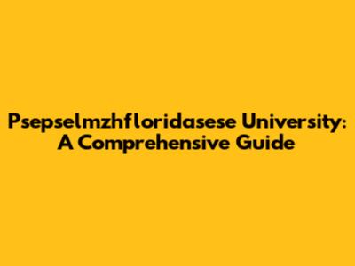 Psepselmzhfloridasese University: A Comprehensive Guide
