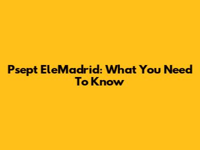 Psept EleMadrid: What You Need To Know