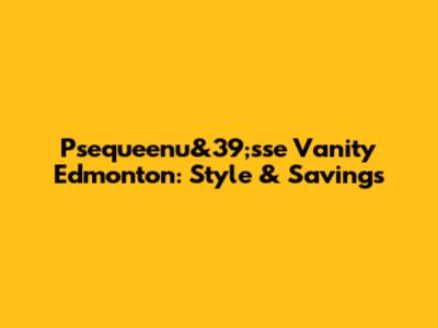 Psequeenu&39;sse Vanity Edmonton: Style & Savings