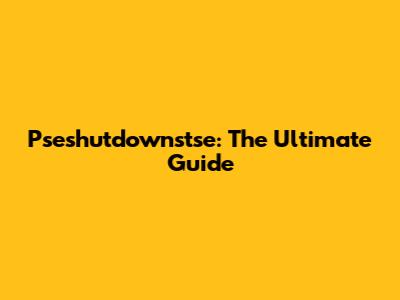 Pseshutdownstse: The Ultimate Guide