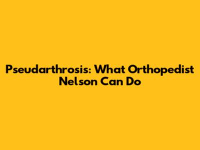 Pseudarthrosis: What Orthopedist Nelson Can Do