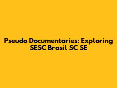 Pseudo Documentaries: Exploring SESC Brasil SC SE