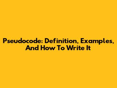 Pseudocode: Definition, Examples, And How To Write It