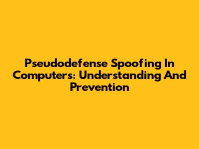 Pseudodefense Spoofing In Computers: Understanding And Prevention