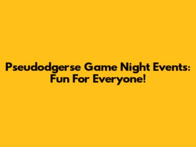 Pseudodgerse Game Night Events: Fun For Everyone!