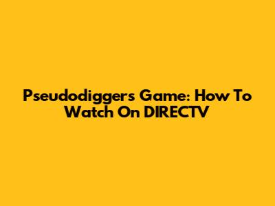 Pseudodiggers Game: How To Watch On DIRECTV