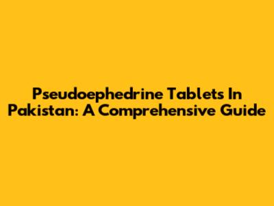 Pseudoephedrine Tablets In Pakistan: A Comprehensive Guide