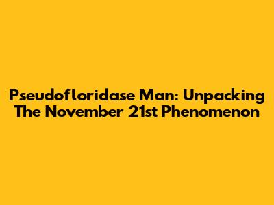 Pseudofloridase Man: Unpacking The November 21st Phenomenon