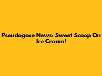 Pseudogose News: Sweet Scoop On Ice Cream!