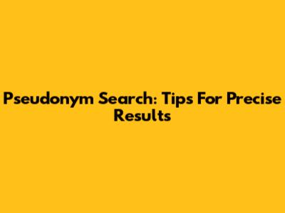 Pseudonym Search: Tips For Precise Results