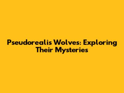 Pseudorealis Wolves: Exploring Their Mysteries