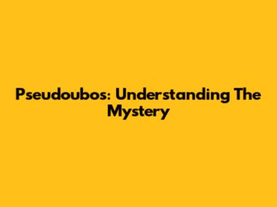 Pseudoubos: Understanding The Mystery