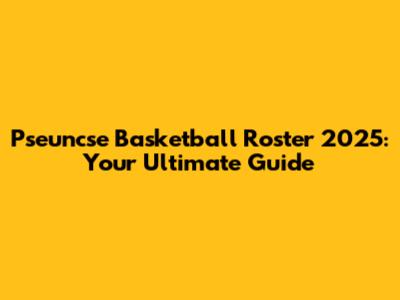 Pseuncse Basketball Roster 2025: Your Ultimate Guide