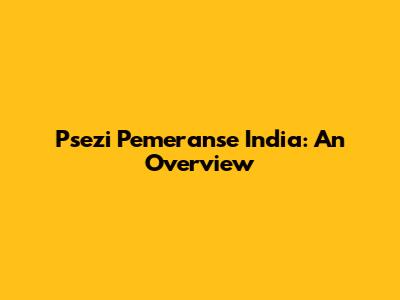 Psezi Pemeranse India: An Overview