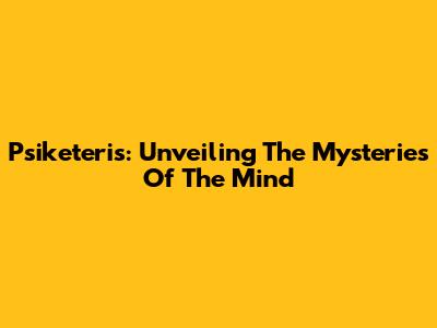 Psiketeris: Unveiling The Mysteries Of The Mind