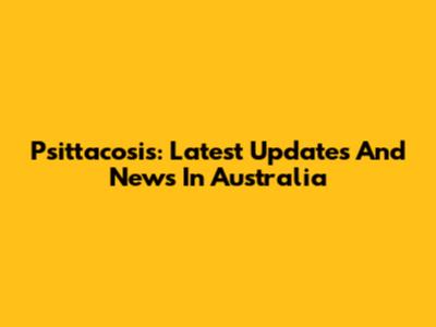 Psittacosis: Latest Updates And News In Australia