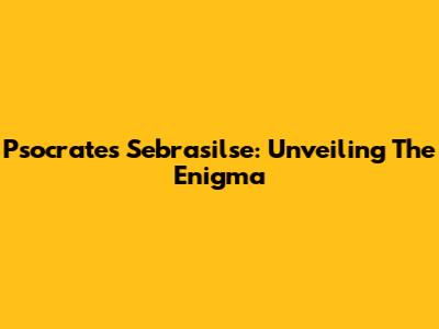 Psocrates Sebrasilse: Unveiling The Enigma