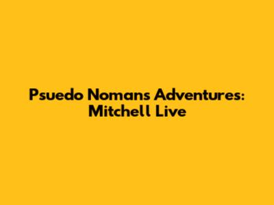 Psuedo Noman's Adventures: Mitchell Live