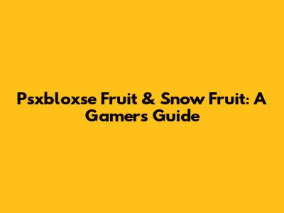 Psxbloxse Fruit & Snow Fruit: A Gamer's Guide