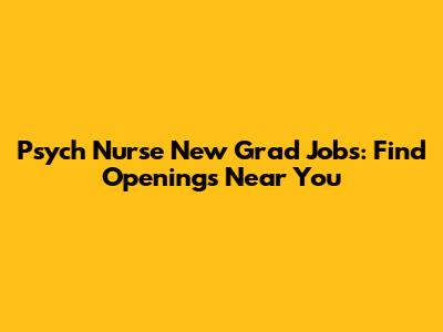 Psych Nurse New Grad Jobs: Find Openings Near You