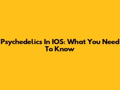 Psychedelics In IOS: What You Need To Know