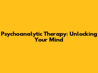Psychoanalytic Therapy: Unlocking Your Mind
