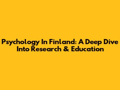 Psychology In Finland: A Deep Dive Into Research & Education
