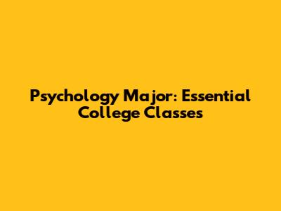 Psychology Major: Essential College Classes