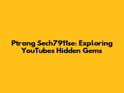 Ptrang Sech7911se: Exploring YouTube's Hidden Gems