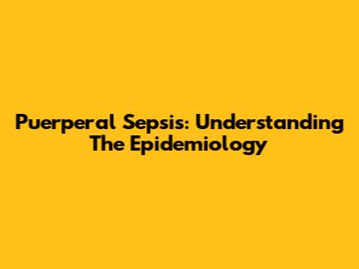 Puerperal Sepsis: Understanding The Epidemiology