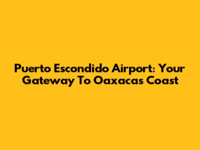Puerto Escondido Airport: Your Gateway To Oaxaca's Coast