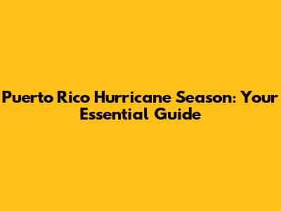 Puerto Rico Hurricane Season: Your Essential Guide