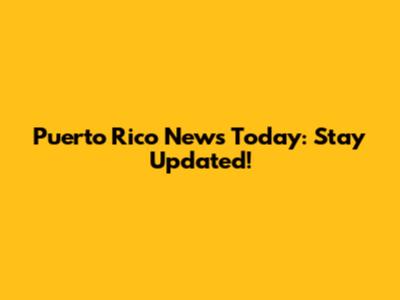 Puerto Rico News Today: Stay Updated!