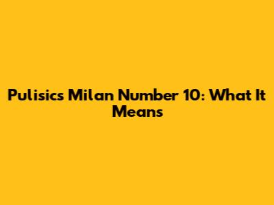Pulisic's Milan Number 10: What It Means