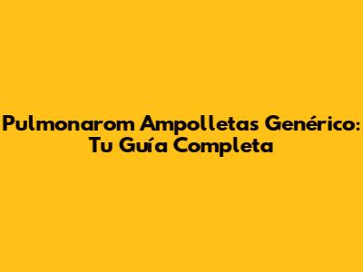 Pulmonarom Ampolletas Genérico: Tu Guía Completa