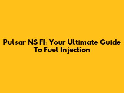 Pulsar NS FI: Your Ultimate Guide To Fuel Injection