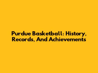 Purdue Basketball: History, Records, And Achievements