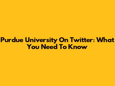 Purdue University On Twitter: What You Need To Know