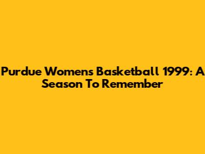Purdue Women's Basketball 1999: A Season To Remember
