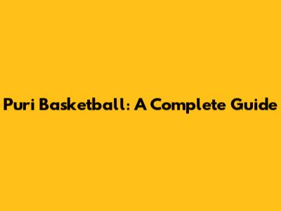 Puri Basketball: A Complete Guide