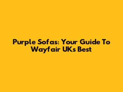 Purple Sofas: Your Guide To Wayfair UK's Best