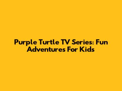 Purple Turtle TV Series: Fun Adventures For Kids